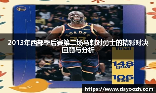 2013年西部季后赛第二场马刺对勇士的精彩对决回顾与分析