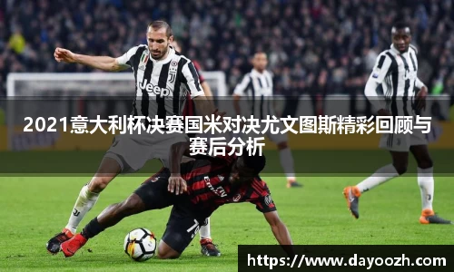 2021意大利杯决赛国米对决尤文图斯精彩回顾与赛后分析