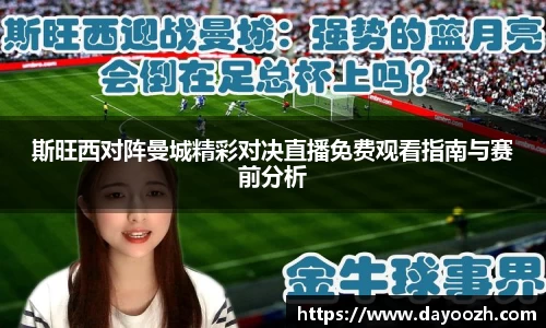 斯旺西对阵曼城精彩对决直播免费观看指南与赛前分析